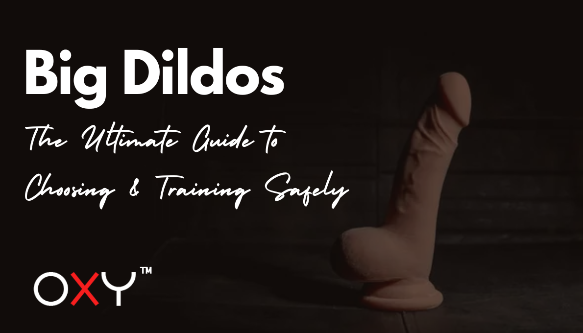 Big Dildos: The Ultimate Guide to Choosing & Training Safely