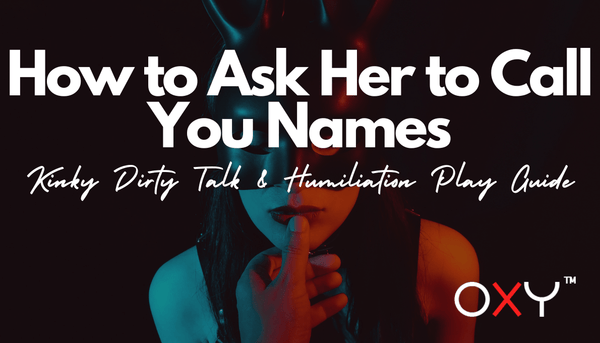 How to Ask Her to Call You Names: Kinky Dirty Talk & Humiliation Play