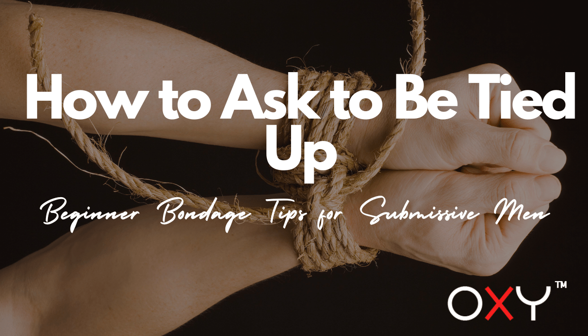 How to Ask to Be Tied Up: Beginner Bondage Tips for Submissive Men - Oxy-shop